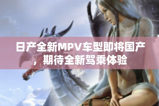 日产全新MPV车型即将国产，期待全新驾乘体验