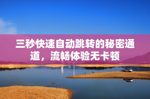 三秒快速自动跳转的秘密通道，流畅体验无卡顿