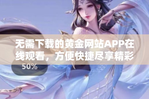 无需下载的黄金网站APP在线观看，方便快捷尽享精彩内容