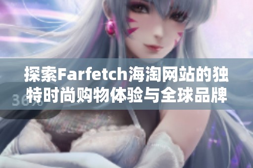 探索Farfetch海淘网站的独特时尚购物体验与全球品牌选品
