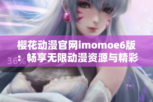樱花动漫官网imomoe6版：畅享无限动漫资源与精彩内容