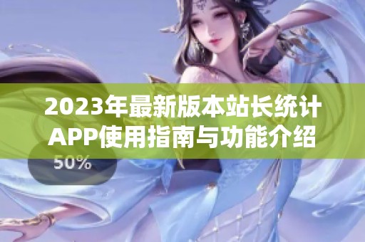 2023年最新版本站长统计APP使用指南与功能介绍