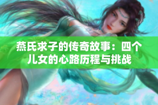 燕氏求子的传奇故事：四个儿女的心路历程与挑战