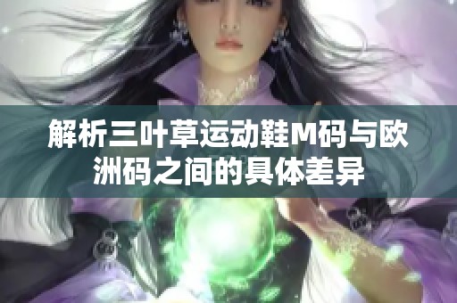 解析三叶草运动鞋M码与欧洲码之间的具体差异