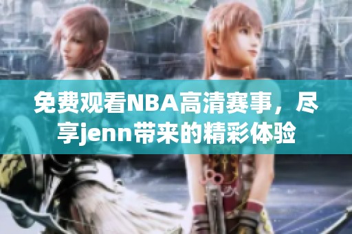 免费观看NBA高清赛事，尽享jenn带来的精彩体验