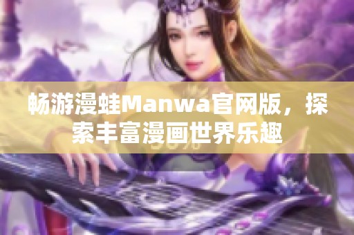 畅游漫蛙Manwa官网版，探索丰富漫画世界乐趣