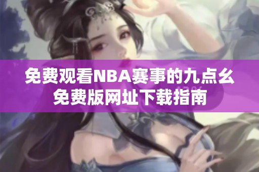 免费观看NBA赛事的九点幺免费版网址下载指南