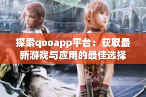 探索qooapp平台：获取最新游戏与应用的最佳选择