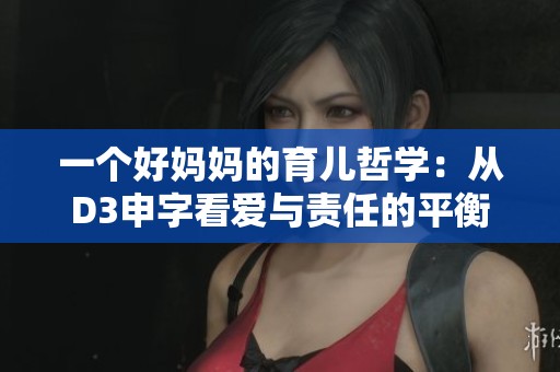 一个好妈妈的育儿哲学：从D3申字看爱与责任的平衡