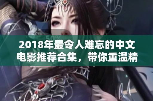 2018年最令人难忘的中文电影推荐合集，带你重温精彩瞬间