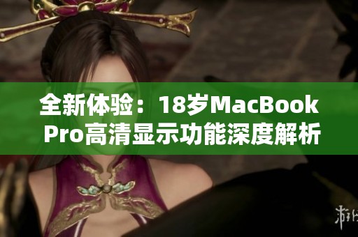 全新体验：18岁MacBook Pro高清显示功能深度解析