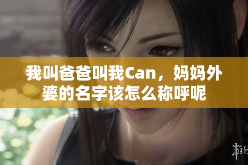 我叫爸爸叫我Can，妈妈外婆的名字该怎么称呼呢