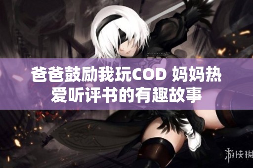 爸爸鼓励我玩COD 妈妈热爱听评书的有趣故事