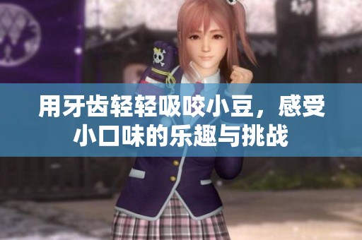 用牙齿轻轻吸咬小豆，感受小口味的乐趣与挑战