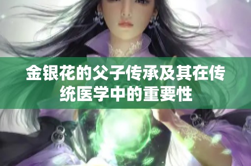 金银花的父子传承及其在传统医学中的重要性