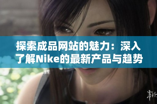 探索成品网站的魅力：深入了解Nike的最新产品与趋势