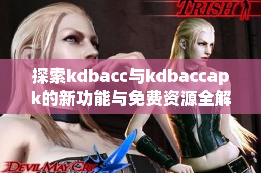 探索kdbacc与kdbaccapk的新功能与免费资源全解析