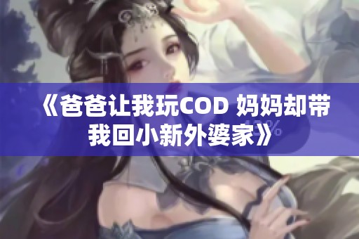 《爸爸让我玩COD 妈妈却带我回小新外婆家》