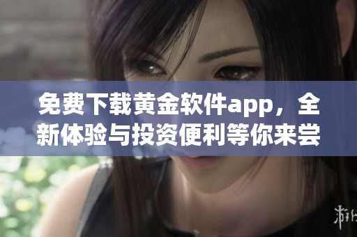 免费下载黄金软件app，全新体验与投资便利等你来尝试