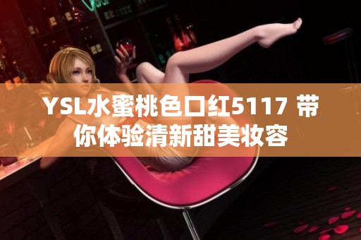 YSL水蜜桃色口红5117 带你体验清新甜美妆容