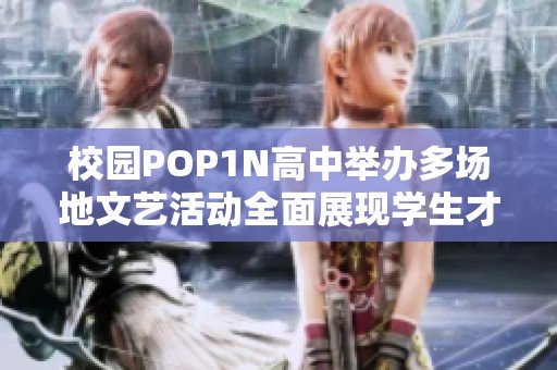 校园POP1N高中举办多场地文艺活动全面展现学生才华