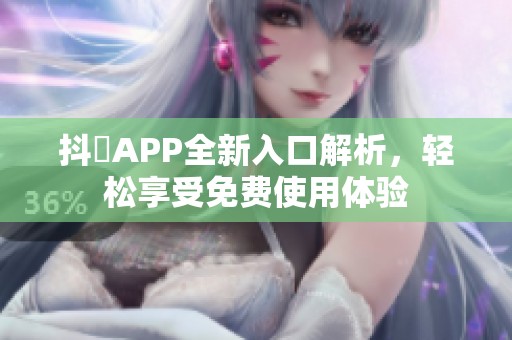 抖抈APP全新入口解析，轻松享受免费使用体验