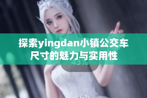 探索yingdan小镇公交车尺寸的魅力与实用性