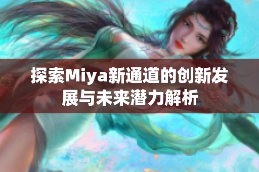 探索Miya新通道的创新发展与未来潜力解析