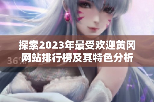 探索2023年最受欢迎黄冈网站排行榜及其特色分析
