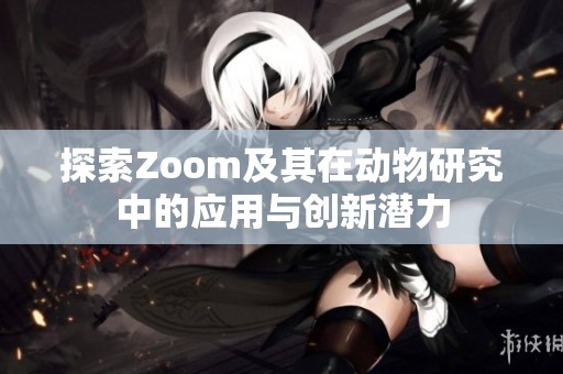 探索Zoom及其在动物研究中的应用与创新潜力