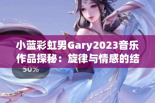 小蓝彩虹男Gary2023音乐作品探秘：旋律与情感的结合之旅