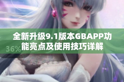 全新升级9.1版本GBAPP功能亮点及使用技巧详解