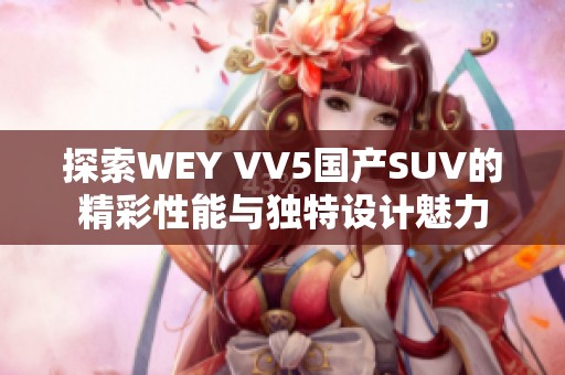 探索WEY VV5国产SUV的精彩性能与独特设计魅力