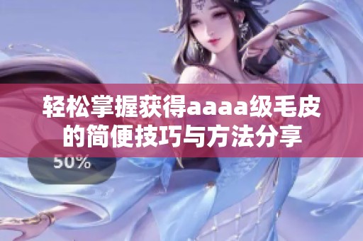 轻松掌握获得aaaa级毛皮的简便技巧与方法分享