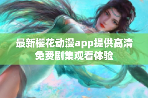 最新樱花动漫app提供高清免费剧集观看体验