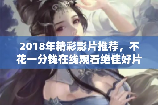 2018年精彩影片推荐，不花一分钱在线观看绝佳好片