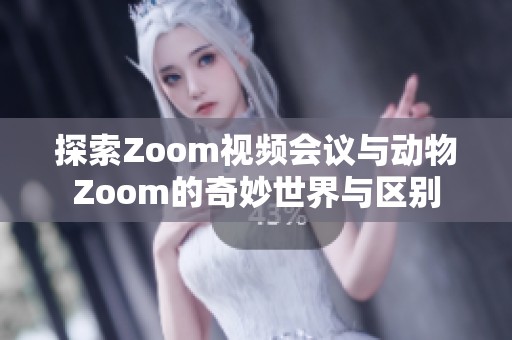 探索Zoom视频会议与动物Zoom的奇妙世界与区别