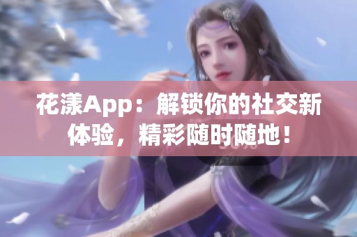 花漾App：解锁你的社交新体验，精彩随时随地！