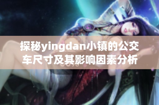 探秘yingdan小镇的公交车尺寸及其影响因素分析