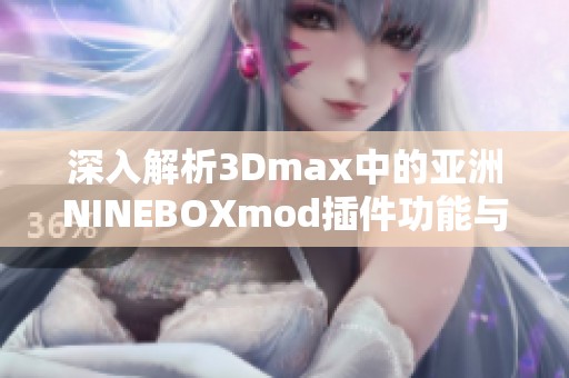 深入解析3Dmax中的亚洲NINEBOXmod插件功能与应用技巧