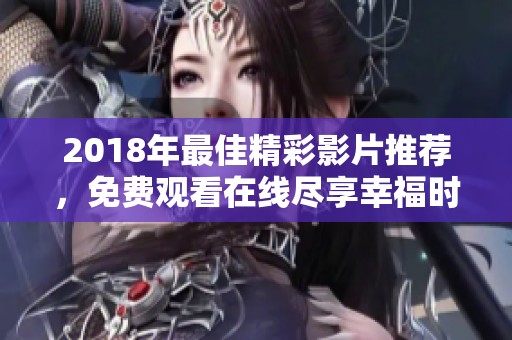 2018年最佳精彩影片推荐，免费观看在线尽享幸福时光