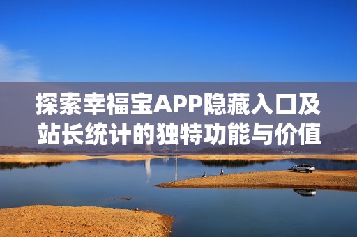 探索幸福宝APP隐藏入口及站长统计的独特功能与价值