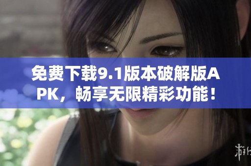 免费下载9.1版本破解版APK，畅享无限精彩功能！