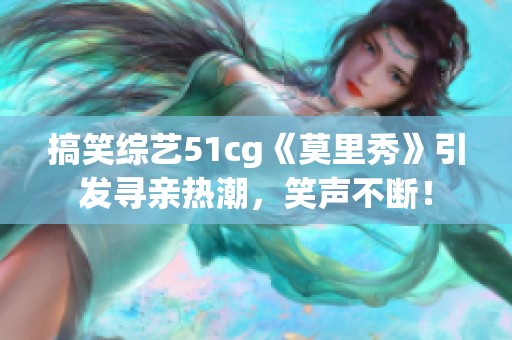 搞笑综艺51cg《莫里秀》引发寻亲热潮，笑声不断！