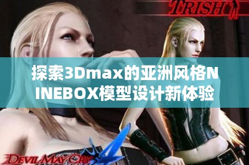 探索3Dmax的亚洲风格NINEBOX模型设计新体验