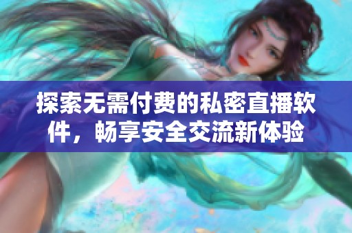 探索无需付费的私密直播软件，畅享安全交流新体验