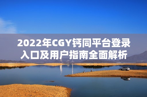 2022年CGY钙同平台登录入口及用户指南全面解析