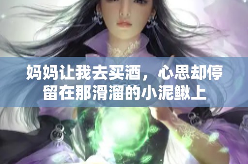 妈妈让我去买酒，心思却停留在那滑溜的小泥鳅上