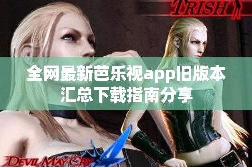 全网最新芭乐视app旧版本汇总下载指南分享