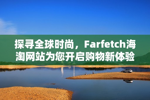 探寻全球时尚，Farfetch海淘网站为您开启购物新体验